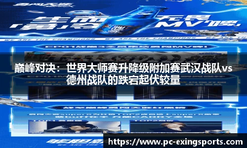 巅峰对决：世界大师赛升降级附加赛武汉战队vs德州战队的跌宕起伏较量