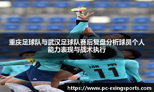 重庆足球队与武汉足球队赛后复盘分析球员个人能力表现与战术执行