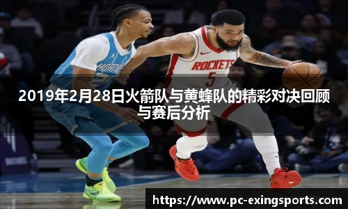 2019年2月28日火箭队与黄蜂队的精彩对决回顾与赛后分析