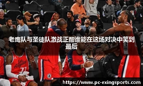 老鹰队与圣徒队激战正酣谁能在这场对决中笑到最后